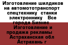 Изготовление шилдиков на автомототранспорт, спецтехнику, станки, электроннику - Все города Бизнес » Изготовление и продажа рекламы   . Астраханская обл.,Астрахань г.